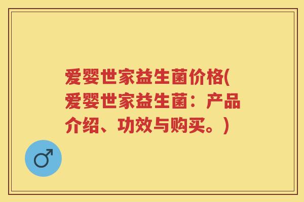 爱婴世家益生菌价格(爱婴世家益生菌:产品介绍、功效与购买。) 爱婴世家益生菌价格(爱婴世家益生菌:产品介绍、功效与购买。)