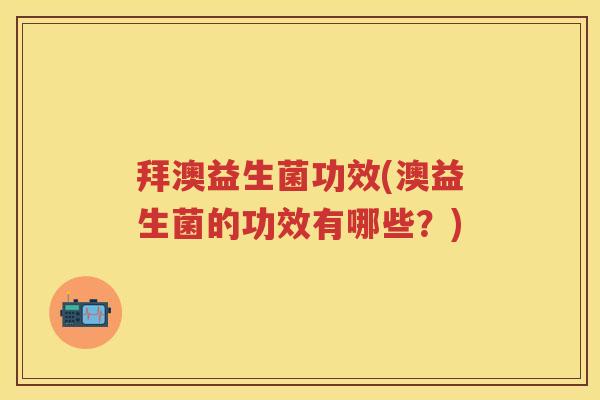 拜澳益生菌功效(澳益生菌的功效有哪些？)