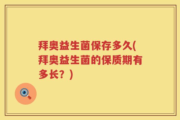 拜奥益生菌保存多久(拜奥益生菌的保质期有多长?) 拜奥益生菌保存多久(拜奥益生菌的保质期有多长?)