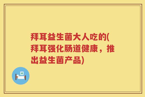 拜耳益生菌大人吃的(拜耳强化肠道健康,推出益生菌产品) 拜耳益生菌大人吃的(拜耳强化肠道健康,推出益生菌产品)