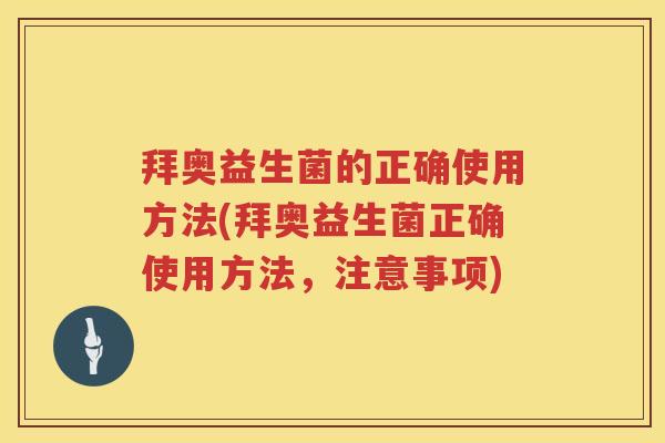 拜奥益生菌的正确使用方法(拜奥益生菌正确使用方法,注意事项) 拜奥益生菌的正确使用方法(拜奥益生菌正确使用方法,注意事项)