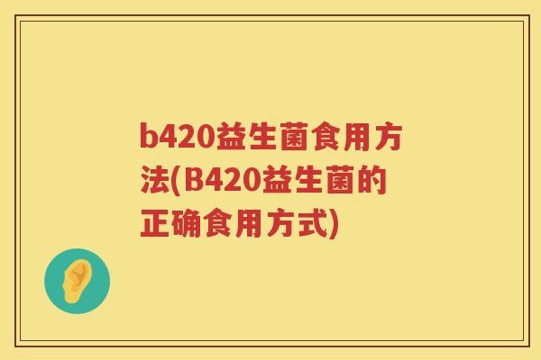 b420益生菌食用方法(B420益生菌的正确食用方式)