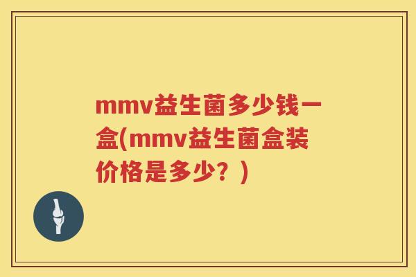 mmv益生菌多少钱一盒(mmv益生菌盒装价格是多少?) mmv益生菌多少钱一盒(mmv益生菌盒装价格是多少?)