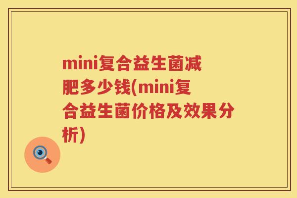 mini复合益生菌多少钱(mini复合益生菌价格及效果分析) mini复合益生菌多少钱(mini复合益生菌价格及效果分析)