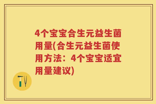 4个宝宝合生元益生菌用量(合生元益生菌使用方法:4个宝宝适宜用量建议) 4个宝宝合生元益生菌用量(合生元益生菌使用方法:4个宝宝适宜用量建议)