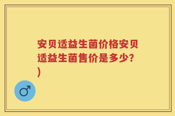 安贝适益生菌价格安贝适益生菌售价是多少？)