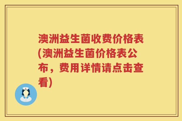 澳洲益生菌收费价格表(澳洲益生菌价格表公布,费用详情请点击查看) 澳洲益生菌收费价格表(澳洲益生菌价格表公布,费用详情请点击查看)