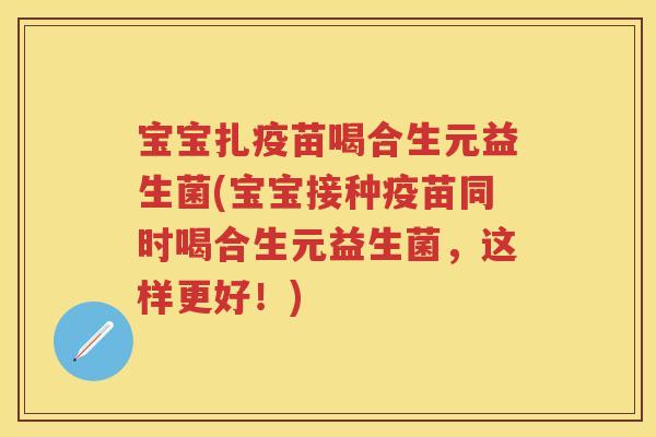 宝宝扎疫苗喝合生元益生菌(宝宝接种疫苗同时喝合生元益生菌,这样更好!) 宝宝扎疫苗喝合生元益生菌(宝宝接种疫苗同时喝合生元益生菌,这样更好!)