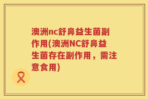 澳洲nc舒鼻益生菌副作用(澳洲NC舒鼻益生菌存在副作用，需注意食用)