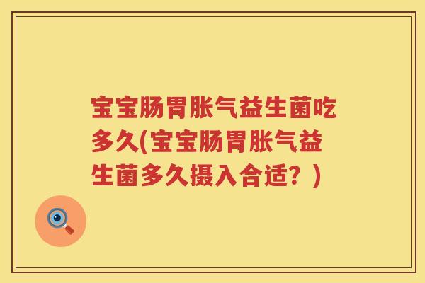 宝宝肠胃益生菌吃多久(宝宝肠胃益生菌多久摄入合适?) 宝宝肠胃益生菌吃多久(宝宝肠胃益生菌多久摄入合适?)