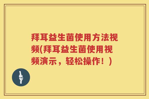 拜耳益生菌使用方法视频(拜耳益生菌使用视频演示,轻松操作!) 拜耳益生菌使用方法视频(拜耳益生菌使用视频演示,轻松操作!)