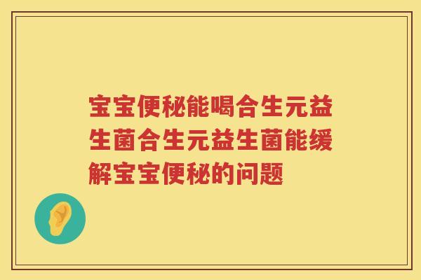 宝宝能喝合生元益生菌合生元益生菌能缓解宝宝的问题 宝宝能喝合生元益生菌合生元益生菌能缓解宝宝的问题