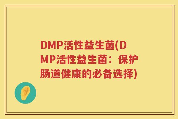 DMP活性益生菌(DMP活性益生菌:保护肠道健康的必备选择) DMP活性益生菌(DMP活性益生菌:保护肠道健康的必备选择)