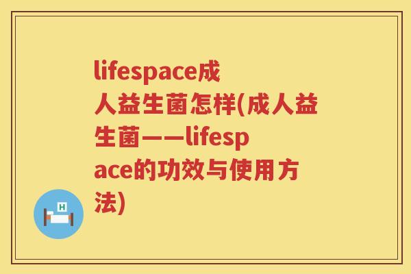 lifespace成人益生菌怎样(成人益生菌——lifespace的功效与使用方法)