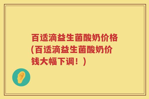 百适滴益生菌酸奶价格(百适滴益生菌酸奶价钱大幅下调!) 百适滴益生菌酸奶价格(百适滴益生菌酸奶价钱大幅下调!)