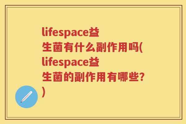 lifespace益生菌有什么副作用吗(lifespace益生菌的副作用有哪些?) lifespace益生菌有什么副作用吗(lifespace益生菌的副作用有哪些?)