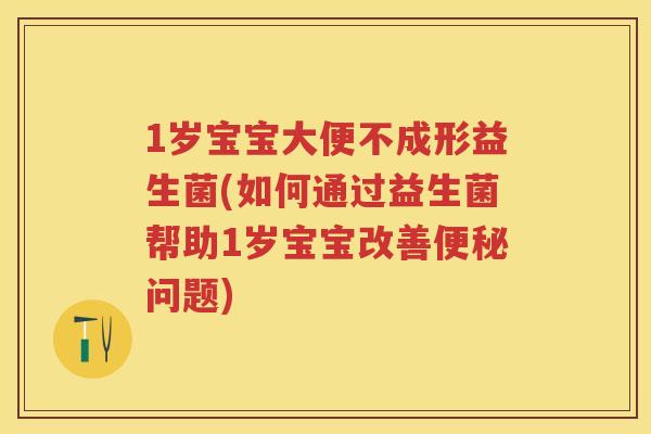 1岁宝宝大便不成形益生菌(如何通过益生菌帮助1岁宝宝改善问题) 1岁宝宝大便不成形益生菌(如何通过益生菌帮助1岁宝宝改善问题)