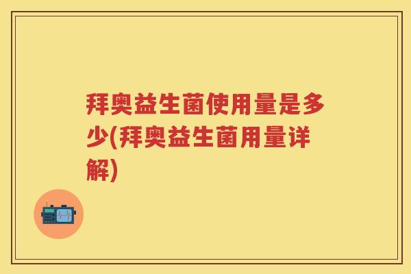 拜奥益生菌使用量是多少(拜奥益生菌用量详解) 拜奥益生菌使用量是多少(拜奥益生菌用量详解)