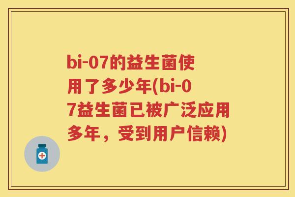 bi-07的益生菌使用了多少年(bi-07益生菌已被广泛应用多年，受到用户信赖)