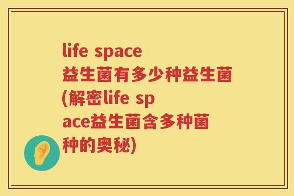 life space益生菌有多少种益生菌(解密life space益生菌含多种菌种的奥秘) life space益生菌有多少种益生菌(解密life space益生菌含多种菌种的奥秘)