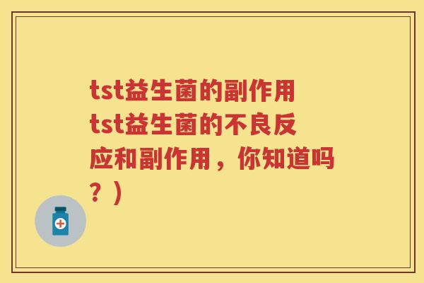 tst益生菌的副作用tst益生菌的不良反应和副作用,你知道吗?) tst益生菌的副作用tst益生菌的不良反应和副作用,你知道吗?)