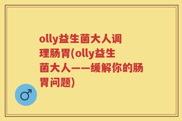 olly益生菌大人调理肠胃(olly益生菌大人——缓解你的肠胃问题)