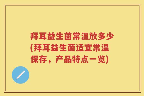拜耳益生菌常温放多少(拜耳益生菌适宜常温保存,产品特点一览) 拜耳益生菌常温放多少(拜耳益生菌适宜常温保存,产品特点一览)
