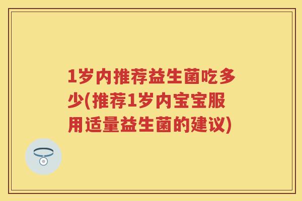 1岁内推荐益生菌吃多少(推荐1岁内宝宝服用适量益生菌的建议) 1岁内推荐益生菌吃多少(推荐1岁内宝宝服用适量益生菌的建议)