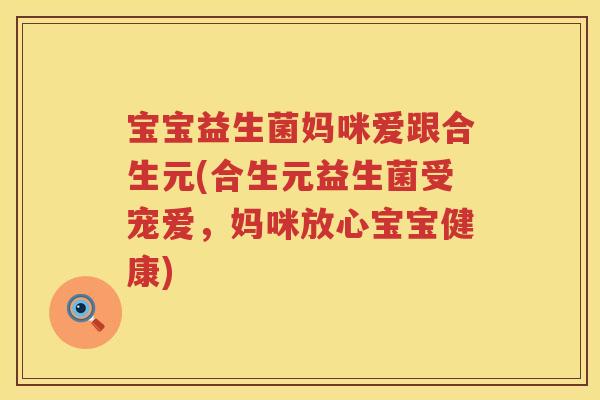 宝宝益生菌妈咪爱跟合生元(合生元益生菌受宠爱,妈咪放心宝宝健康) 宝宝益生菌妈咪爱跟合生元(合生元益生菌受宠爱,妈咪放心宝宝健康)