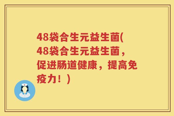 48袋合生元益生菌(48袋合生元益生菌,促进肠道健康,提高力!) 48袋合生元益生菌(48袋合生元益生菌,促进肠道健康,提高力!)