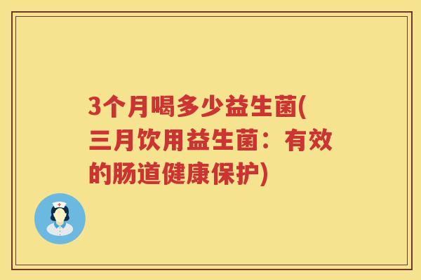 3个月喝多少益生菌(三月饮用益生菌：有效的肠道健康保护)