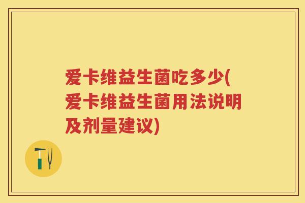 爱卡维益生菌吃多少(爱卡维益生菌用法说明及剂量建议)