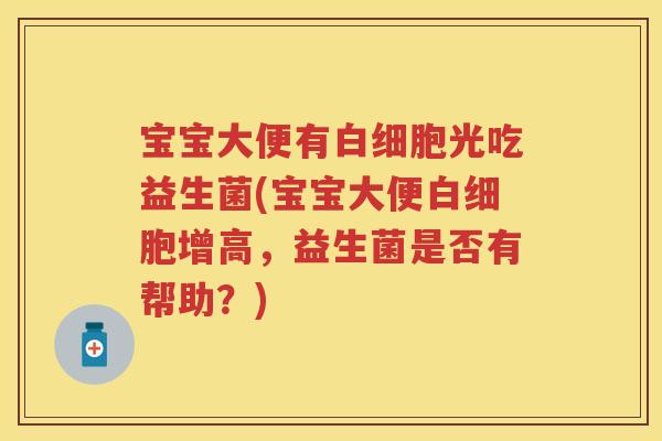 宝宝大便有光吃益生菌(宝宝大便增高,益生菌是否有帮助?) 宝宝大便有光吃益生菌(宝宝大便增高,益生菌是否有帮助?)