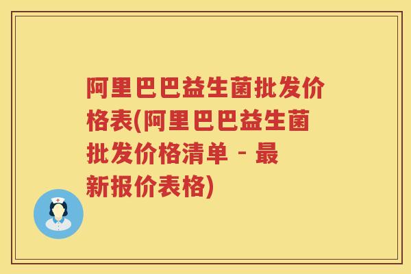 阿里巴巴益生菌批发价格表(阿里巴巴益生菌批发价格清单 - 新报价表格) 阿里巴巴益生菌批发价格表(阿里巴巴益生菌批发价格清单 - 新报价表格)