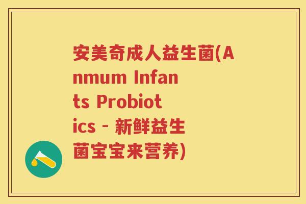 安美奇成人益生菌(Anmum Infants Probiotics - 新鲜益生菌宝宝来营养)