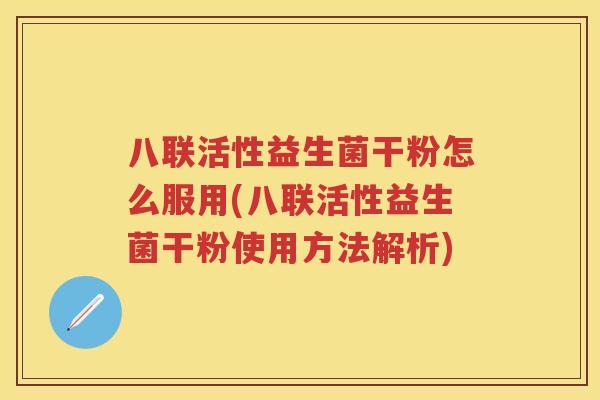 八联活性益生菌干粉怎么服用(八联活性益生菌干粉使用方法解析)