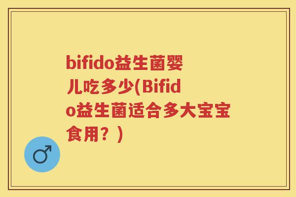 bifido益生菌婴儿吃多少(Bifido益生菌适合多大宝宝食用？)
