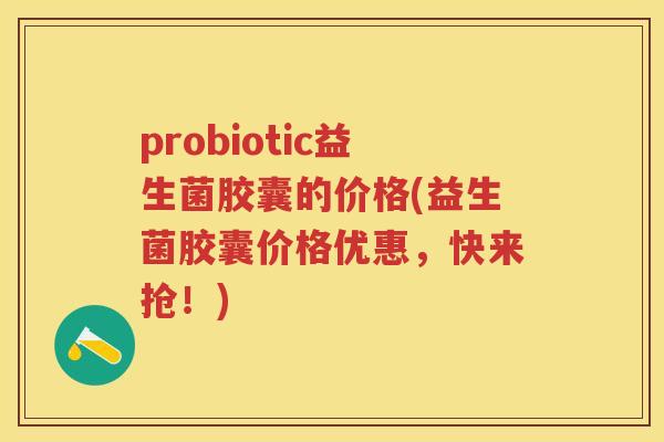 probiotic益生菌胶囊的价格(益生菌胶囊价格优惠，快来抢！)