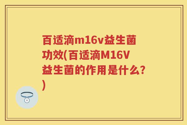 百适滴m16v益生菌功效(百适滴M16V益生菌的作用是什么?) 百适滴m16v益生菌功效(百适滴M16V益生菌的作用是什么?)