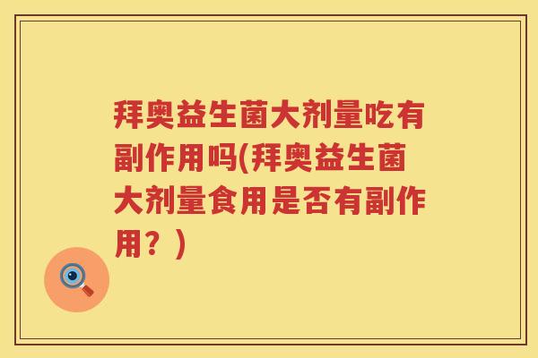 拜奥益生菌大剂量吃有副作用吗(拜奥益生菌大剂量食用是否有副作用?) 拜奥益生菌大剂量吃有副作用吗(拜奥益生菌大剂量食用是否有副作用?)