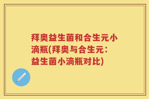 拜奥益生菌和合生元小滴瓶(拜奥与合生元:益生菌小滴瓶对比) 拜奥益生菌和合生元小滴瓶(拜奥与合生元:益生菌小滴瓶对比)