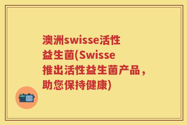 澳洲swisse活性益生菌(Swisse推出活性益生菌产品,助您保持健康) 澳洲swisse活性益生菌(Swisse推出活性益生菌产品,助您保持健康)