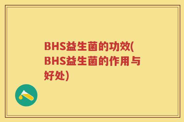 BHS益生菌的功效(BHS益生菌的作用与好处) BHS益生菌的功效(BHS益生菌的作用与好处)
