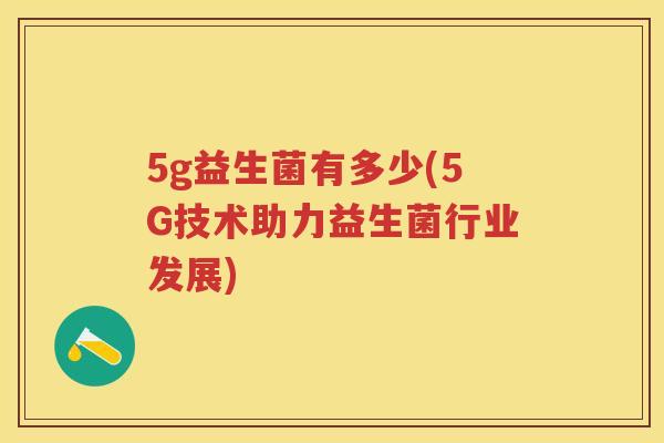 5g益生菌有多少(5G技术助力益生菌行业发展) 5g益生菌有多少(5G技术助力益生菌行业发展)