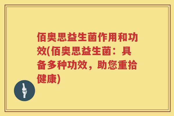 佰奥思益生菌作用和功效(佰奥思益生菌:具备多种功效,助您重拾健康) 佰奥思益生菌作用和功效(佰奥思益生菌:具备多种功效,助您重拾健康)
