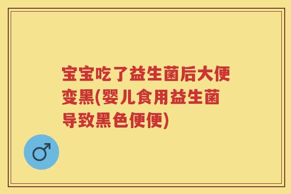 宝宝吃了益生菌后大便变黑(婴儿食用益生菌导致黑色便便) 宝宝吃了益生菌后大便变黑(婴儿食用益生菌导致黑色便便)