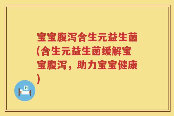 宝宝合生元益生菌(合生元益生菌缓解宝宝,助力宝宝健康) 宝宝合生元益生菌(合生元益生菌缓解宝宝,助力宝宝健康)