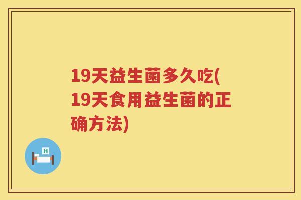 19天益生菌多久吃(19天食用益生菌的正确方法)