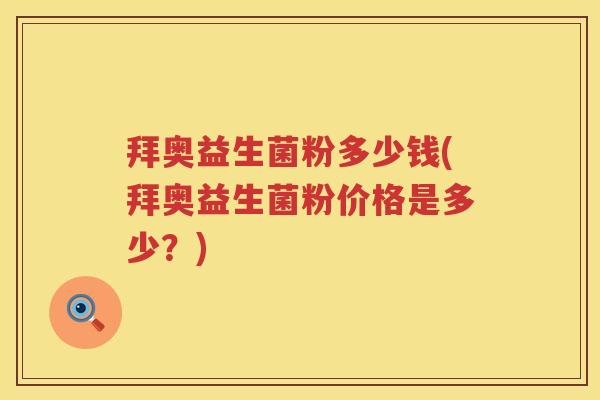 拜奥益生菌粉多少钱(拜奥益生菌粉价格是多少？)