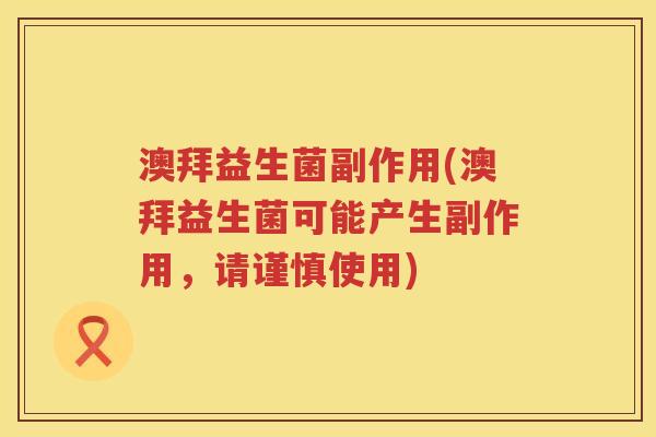 澳拜益生菌副作用(澳拜益生菌可能产生副作用,请谨慎使用) 澳拜益生菌副作用(澳拜益生菌可能产生副作用,请谨慎使用)